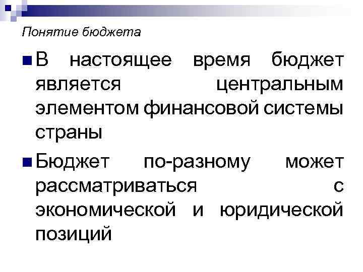 Понятие бюджета n В настоящее время бюджет является центральным элементом финансовой системы страны n