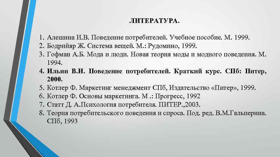 ЛИТЕРАТУРА. 1. Алешина И. В. Поведение потребителей. Учебное пособие. М. 1999. 2. Бодрийяр Ж.