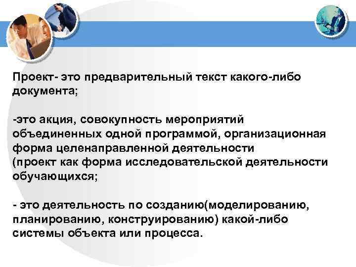 Проект- это предварительный текст какого-либо документа; -это акция, совокупность мероприятий объединенных одной программой, организационная