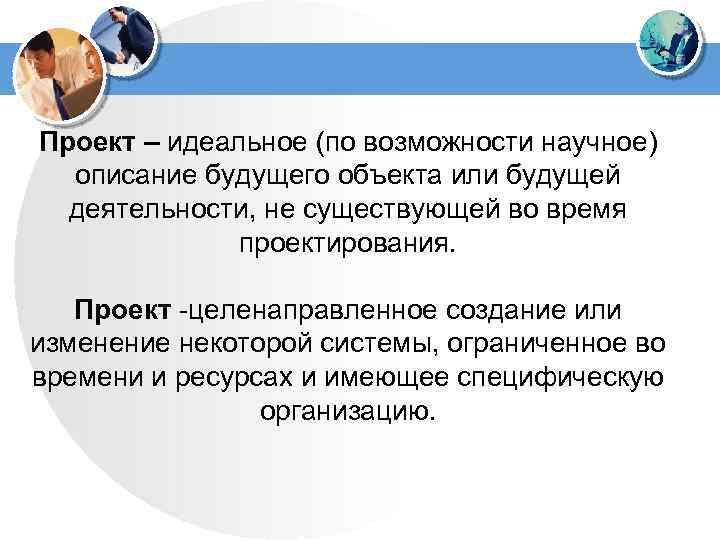 Проект – идеальное (по возможности научное) описание будущего объекта или будущей деятельности, не существующей