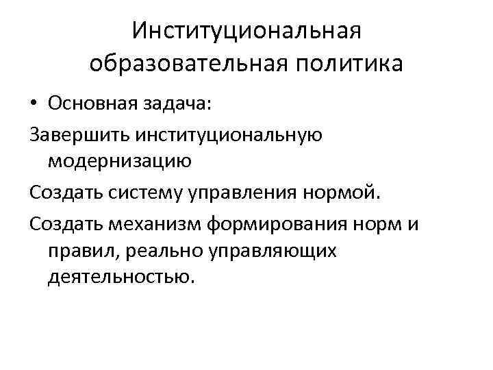 Институциональная образовательная политика • Основная задача: Завершить институциональную модернизацию Создать систему управления нормой. Создать