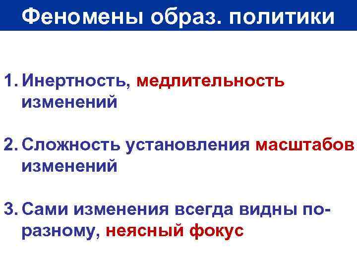 Феномены образ. политики 1. Инертность, медлительность изменений 2. Сложность установления масштабов изменений 3. Сами