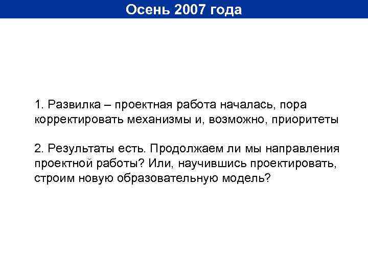 Осень 2007 года 1. Развилка – проектная работа началась, пора корректировать механизмы и, возможно,