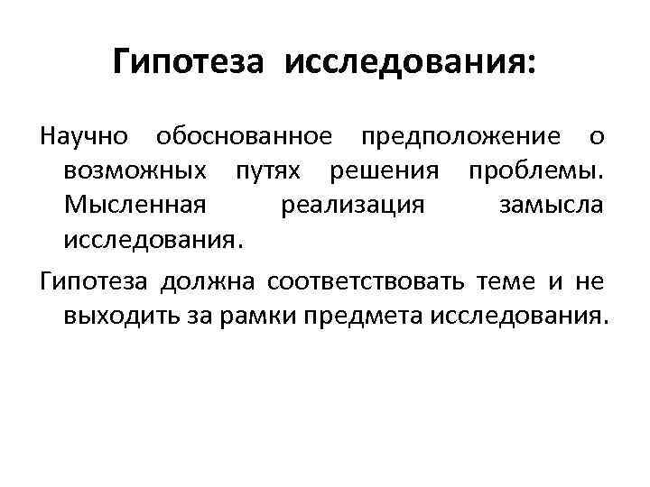 Гипотеза исследования: Научно обоснованное предположение о возможных путях решения проблемы. Мысленная реализация замысла исследования.