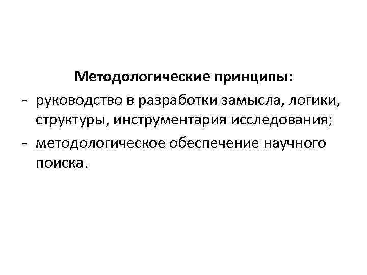 Методологические принципы: руководство в разработки замысла, логики, структуры, инструментария исследования; методологическое обеспечение научного поиска.