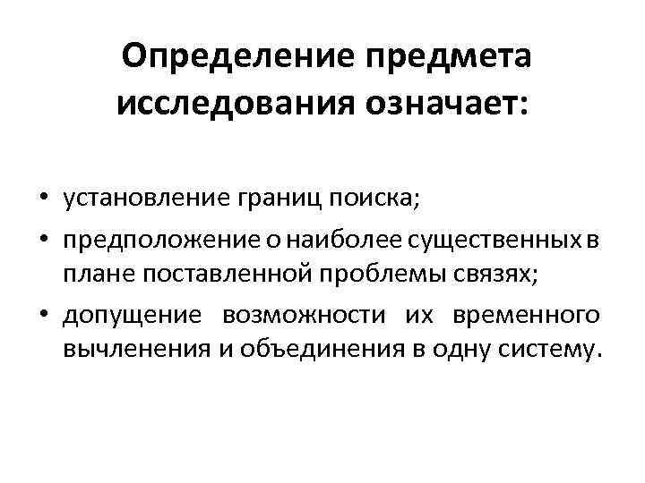 Определение предмета исследования означает: • установление границ поиска; • предположение о наиболее существенных в