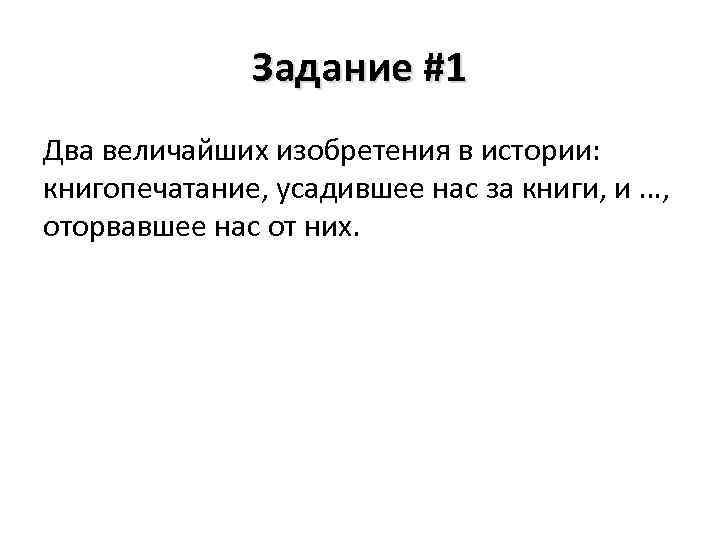 Задание #1 Два величайших изобретения в истории: книгопечатание, усадившее нас за книги, и …,