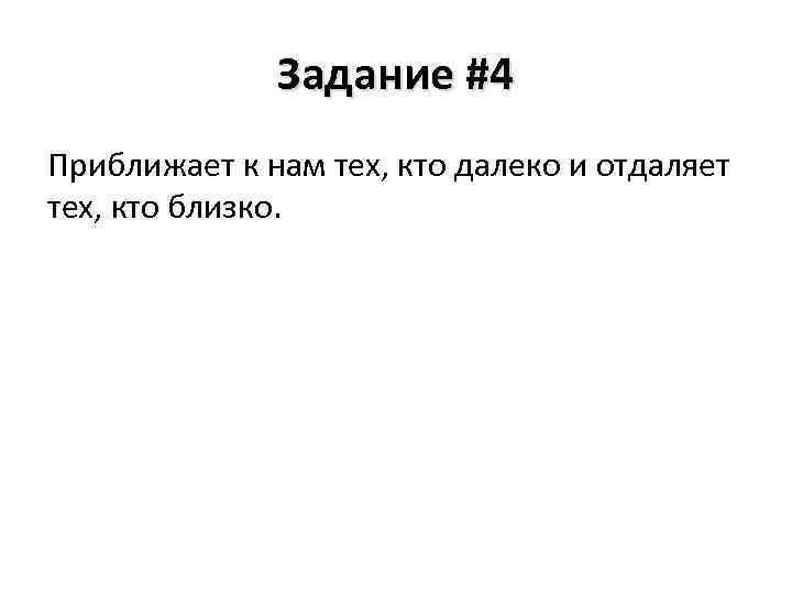 Задание #4 Приближает к нам тех, кто далеко и отдаляет тех, кто близко. 