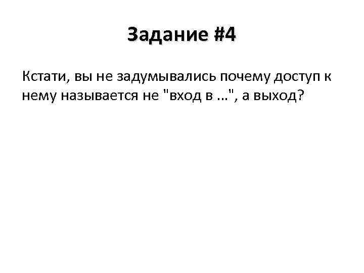 Задание #4 Кстати, вы не задумывались почему доступ к нему называется не "вход в