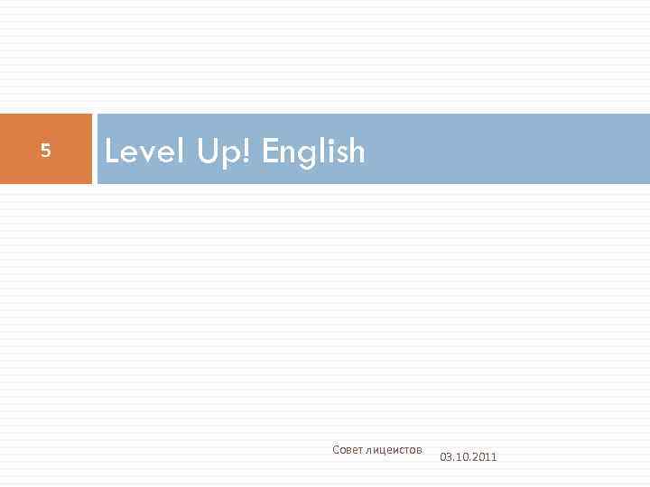 5 Level Up! English Совет лицеистов 03. 10. 2011 