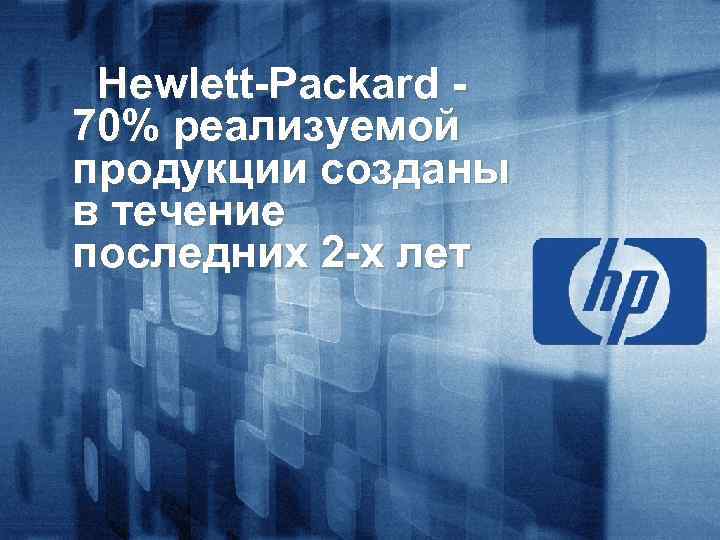 Hewlett-Packard 70% реализуемой продукции созданы в течение последних 2 -х лет 