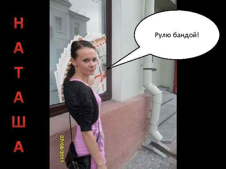 Н А Т А Ш А Рулю бандой! 