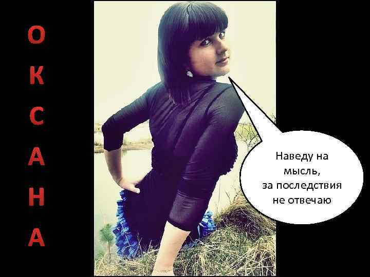 О К С А Наведу на мысль, за последствия не отвечаю 