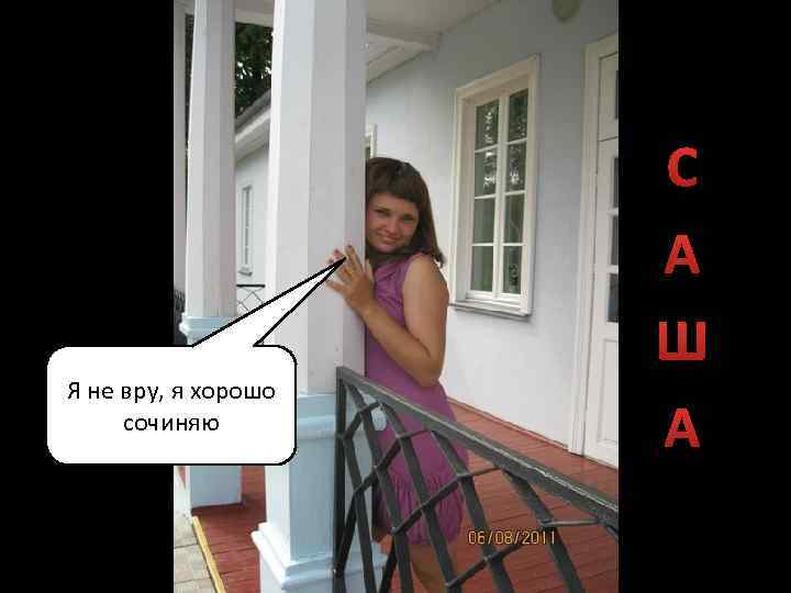 Я не вру, я хорошо сочиняю С А Ш А 