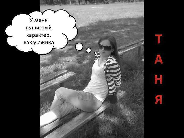 У меня пушистый характер, как у ежика Т А Н Я 