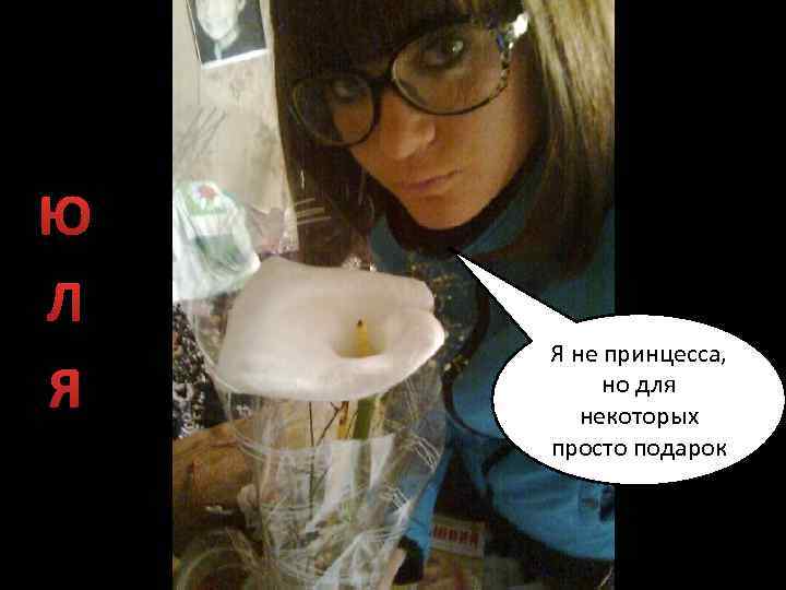 Ю Л Я Я не принцесса, но для некоторых просто подарок 
