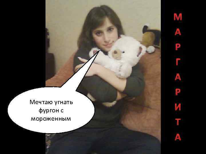 Мечтаю угнать фургон с мороженным М А Р Г А Р И Т А