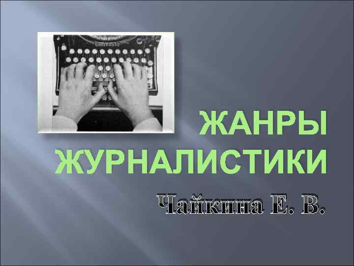 ЖАНРЫ ЖУРНАЛИСТИКИ Чайкина Е. В. 