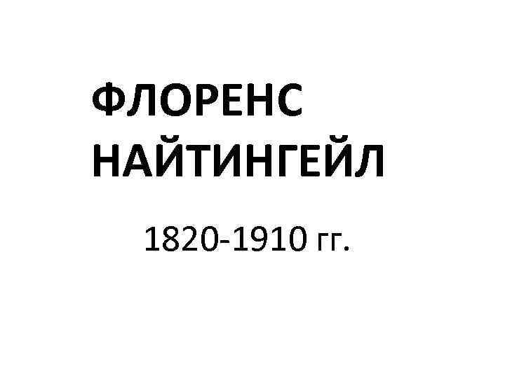 ФЛОРЕНС НАЙТИНГЕЙЛ 1820 -1910 гг. 