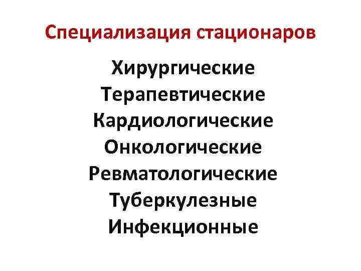 Специализация стационаров Хирургические Терапевтические Кардиологические Онкологические Ревматологические Туберкулезные Инфекционные 