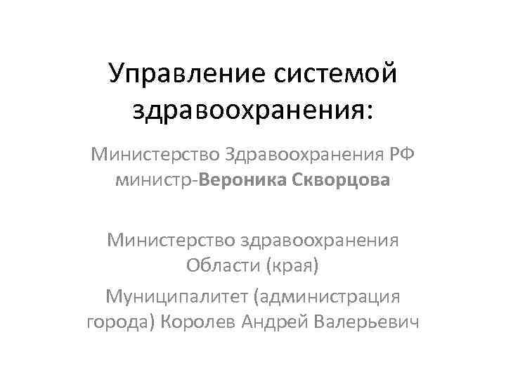Управление системой здравоохранения: Министерство Здравоохранения РФ министр-Вероника Скворцова Министерство здравоохранения Области (края) Муниципалитет (администрация