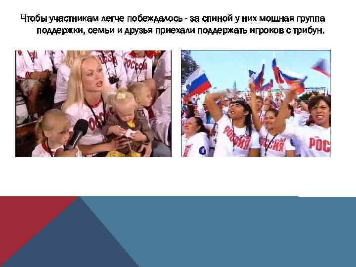 Чтобы участникам легче побеждалось - за спиной у них мощная группа поддержки, семьи и