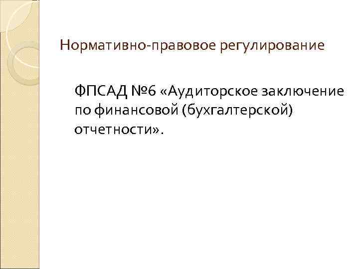 Нормативно-правовое регулирование ФПСАД № 6 «Аудиторское заключение по финансовой (бухгалтерской) отчетности» . 