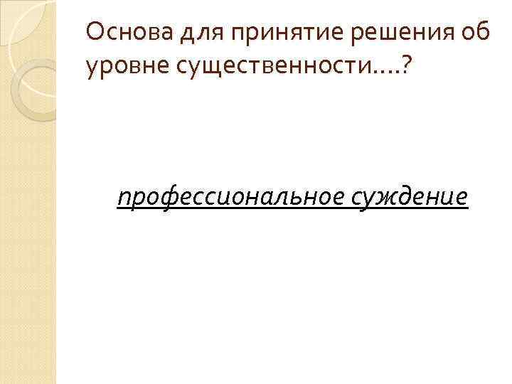 Основа для принятие решения об уровне существенности…. ? профессиональное суждение 