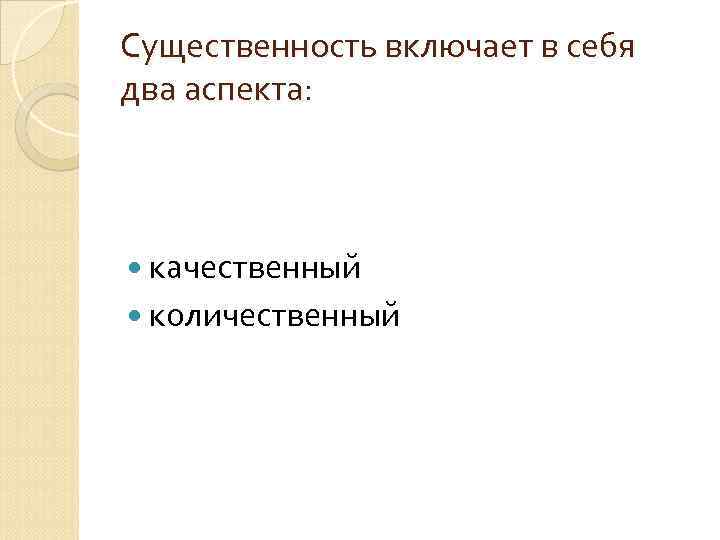 Существенность включает в себя два аспекта: качественный количественный 