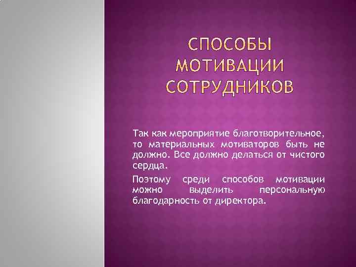 Так как мероприятие благотворительное, то материальных мотиваторов быть не должно. Все должно делаться от