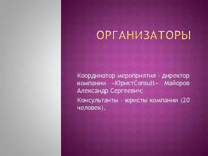 Координатор мероприятия - директор компании «Юрист. Consult» Майоров Александр Сергеевич; Консультанты – юристы компании