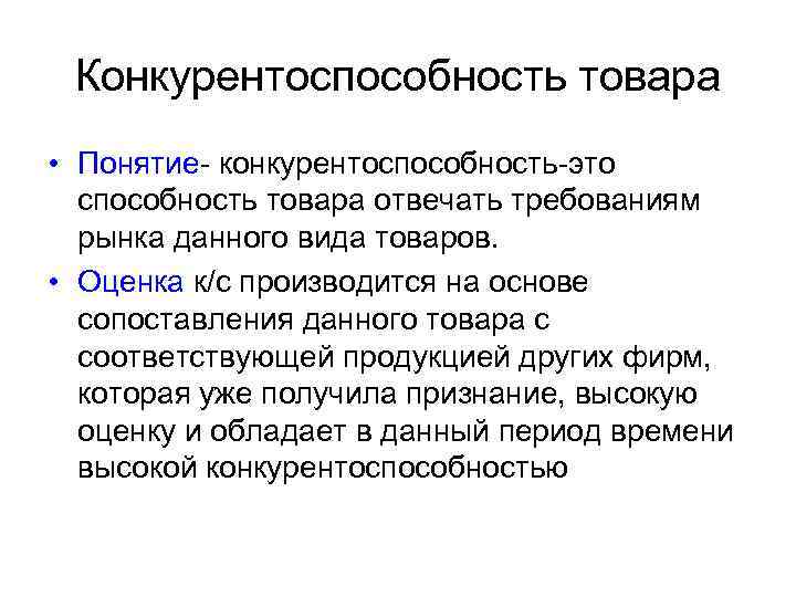 Конкурентоспособность товара • Понятие- конкурентоспособность-это способность товара отвечать требованиям рынка данного вида товаров. •