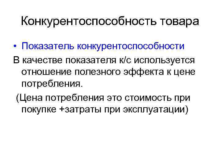 Конкурентоспособность товара • Показатель конкурентоспособности В качестве показателя к/с используется отношение полезного эффекта к