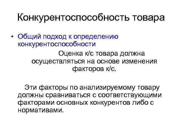 Конкурентоспособность товара • Общий подход к определению конкурентоспособности Оценка к/с товара должна осуществляться на