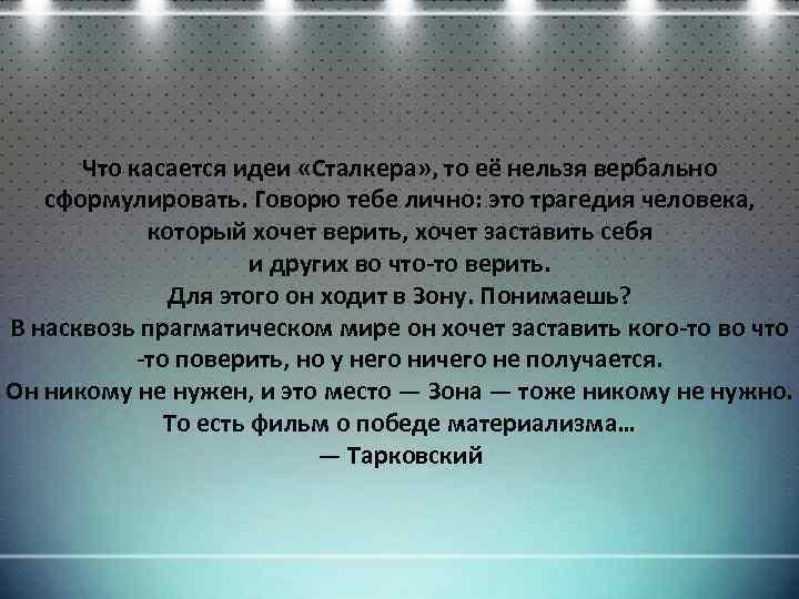 Что касается идеи «Сталкера» , то её нельзя вербально сформулировать. Говорю тебе лично: это