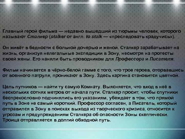 Главный герой фильма — недавно вышедший из тюрьмы человек, которого называют Сталкер (stalker от