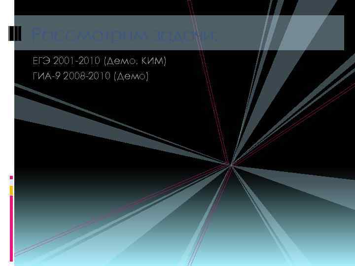 Рассмотрим задачи: ЕГЭ 2001 -2010 (Демо, КИМ) ГИА-9 2008 -2010 (Демо) 