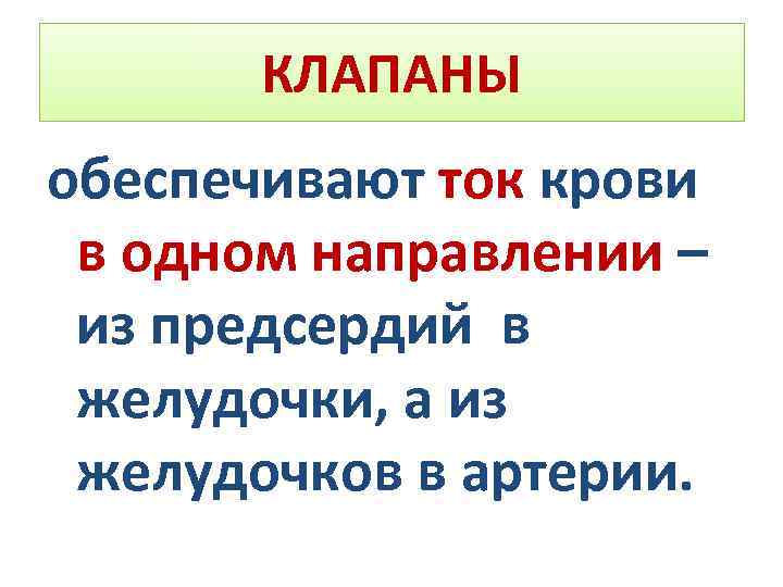 КЛАПАНЫ обеспечивают ток крови в одном направлении – из предсердий в желудочки, а из