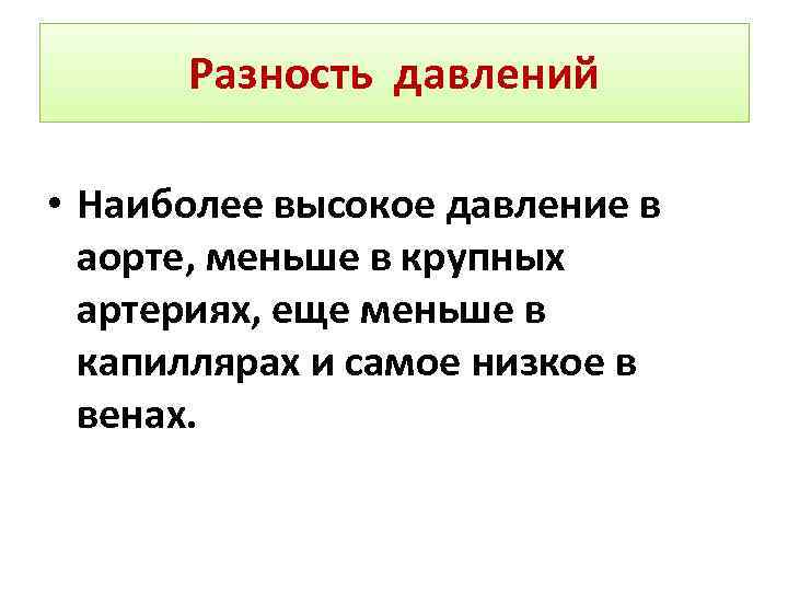 Разность давлений • Наиболее высокое давление в аорте, меньше в крупных артериях, еще меньше