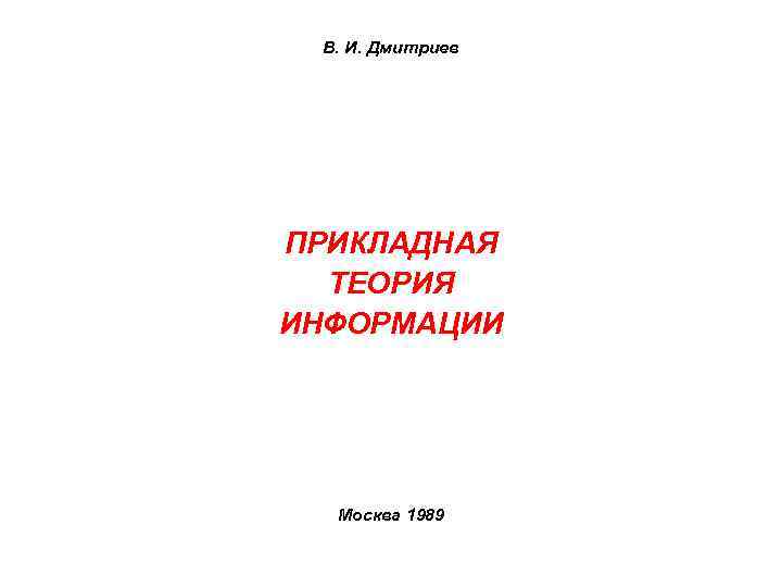 В. И. Дмитриев ПРИКЛАДНАЯ ТЕОРИЯ ИНФОРМАЦИИ Москва 1989 