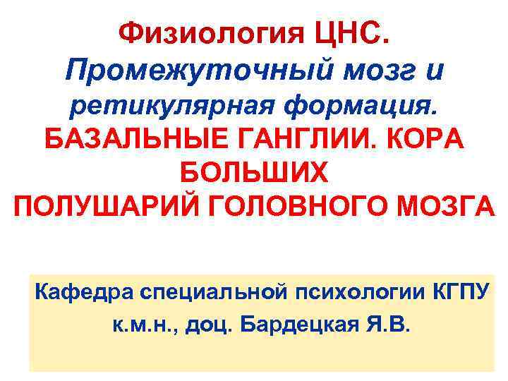 Физиология ЦНС. Промежуточный мозг и ретикулярная формация. БАЗАЛЬНЫЕ ГАНГЛИИ. КОРА БОЛЬШИХ ПОЛУШАРИЙ ГОЛОВНОГО МОЗГА