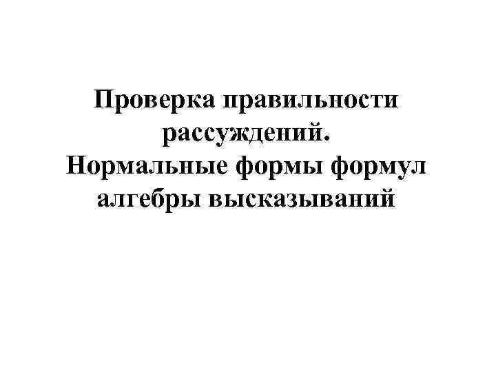 Проверка правильности рассуждений. Нормальные формы формул алгебры высказываний 