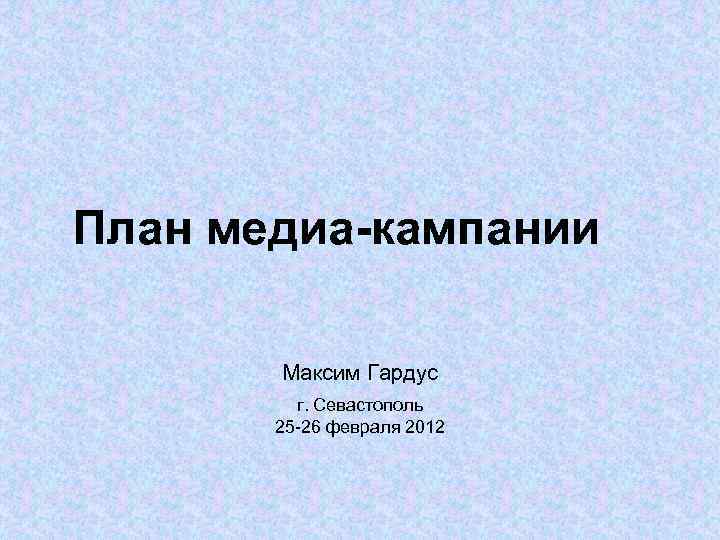 План медиа-кампании Максим Гардус г. Севастополь 25 -26 февраля 2012 