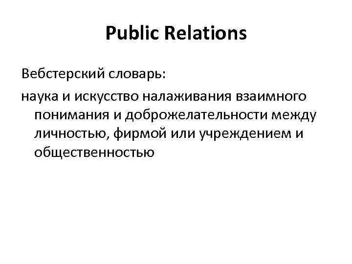 Public Relations Вебстерский словарь: наука и искусство налаживания взаимного понимания и доброжелательности между личностью,