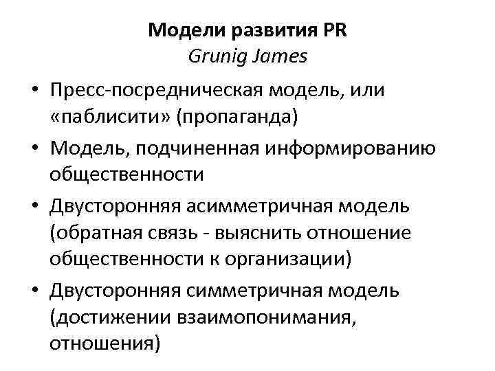 Модели развития PR Grunig James • Пресс-посредническая модель, или «паблисити» (пропаганда) • Модель, подчиненная