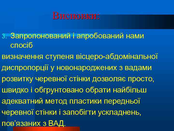 Висновки: Запропонований і апробований нами спосіб визначення ступеня вісцеро-абдомінальної диспропорції у новонароджених з вадами