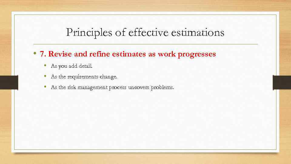 Principles of effective estimations • 7. Revise and refine estimates as work progresses •