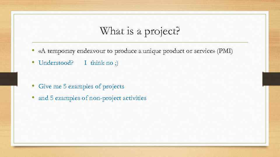 What is a project? • «A temporary endeavour to produce a unique product or