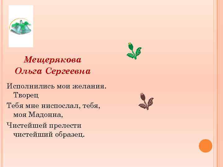 Мещерякова Ольга Сергеевна Исполнились мои желания. Творец Тебя мне ниспослал, тебя, моя Мадонна, Чистейшей