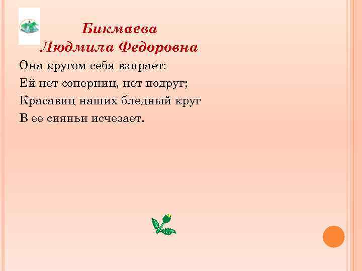 Бикмаева Людмила Федоровна Она кругом себя взирает: Ей нет соперниц, нет подруг; Красавиц наших